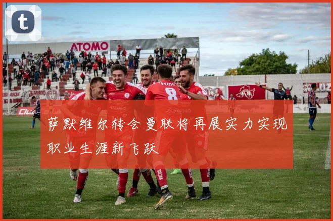 萨默维尔转会曼联将再展实力实现职业生涯新飞跃