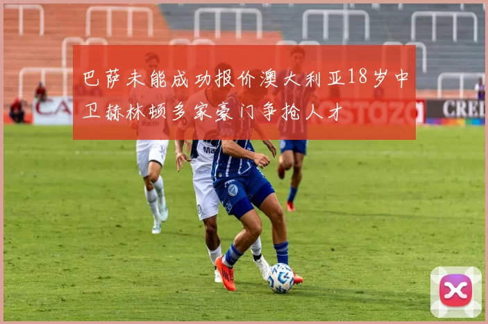 巴萨未能成功报价澳大利亚18岁中卫赫林顿多家豪门争抢人才