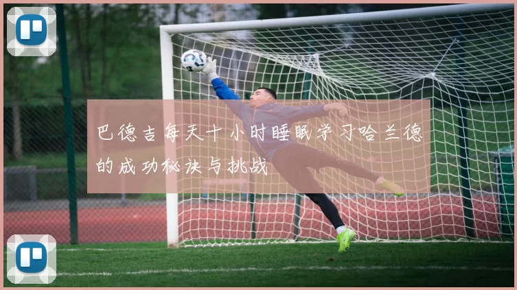巴德吉每天十小时睡眠学习哈兰德的成功秘诀与挑战