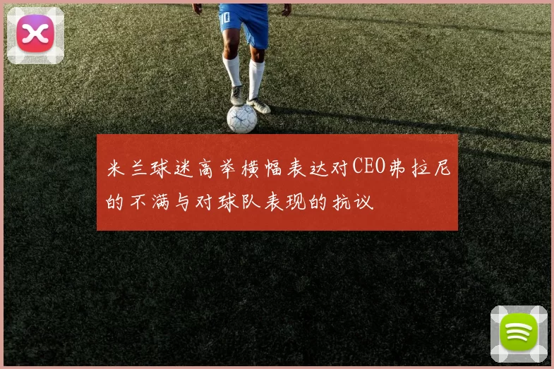 米兰球迷高举横幅表达对CEO弗拉尼的不满与对球队表现的抗议