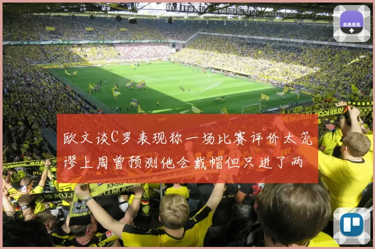 欧文谈C罗表现称一场比赛评价太荒谬上周曾预测他会戴帽但只进了两个球