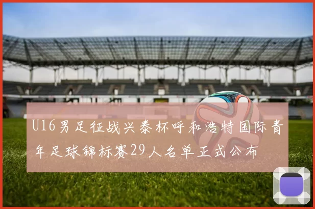U16男足征战兴泰杯呼和浩特国际青年足球锦标赛29人名单正式公布