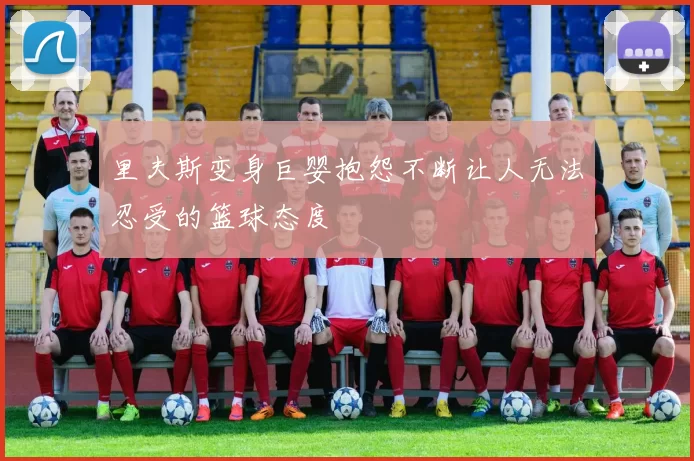 里夫斯变身巨婴抱怨不断让人无法忍受的篮球态度