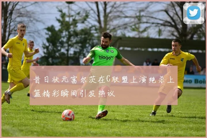 昔日状元富尔茨在G联盟上演绝杀上篮精彩瞬间引发热议