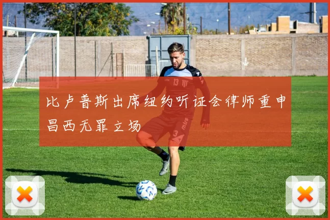 比卢普斯出席纽约听证会律师重申昌西无罪立场